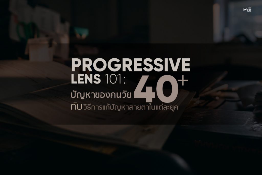 ร้านแว่นตา iWear progressive lens 101 ปัญหาของคนวัย 40+ กับวิธีการแก้ปัญหาสายตาในแต่ละยุค
